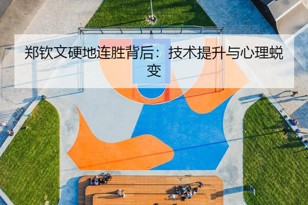 郑钦文硬地连胜背后：技术提升与心理蜕变