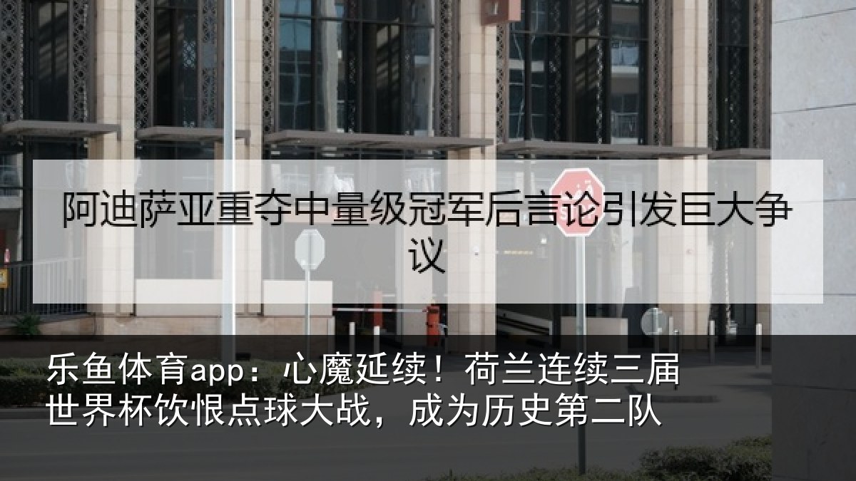 乐鱼体育app：心魔延续！荷兰连续三届世界杯饮恨点球大战，成为历史第二队