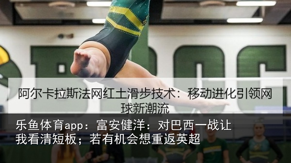 乐鱼体育app：富安健洋：对巴西一战让我看清短板；若有机会想重返英超