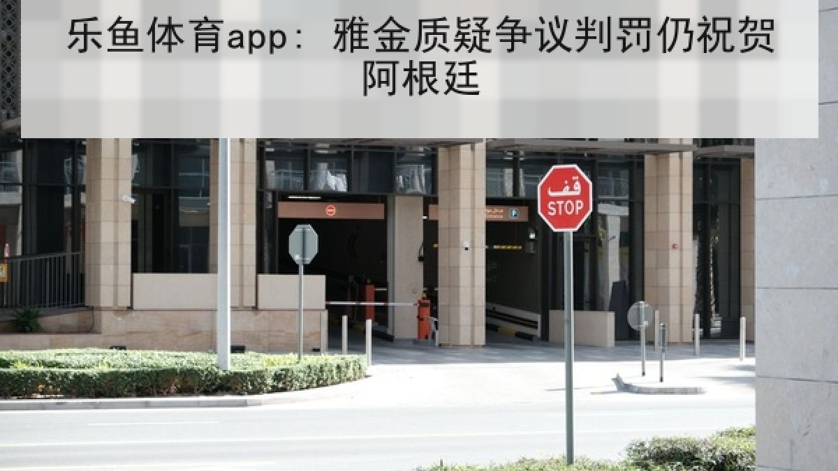 乐鱼体育app: 雅金质疑争议判罚仍祝贺阿根廷