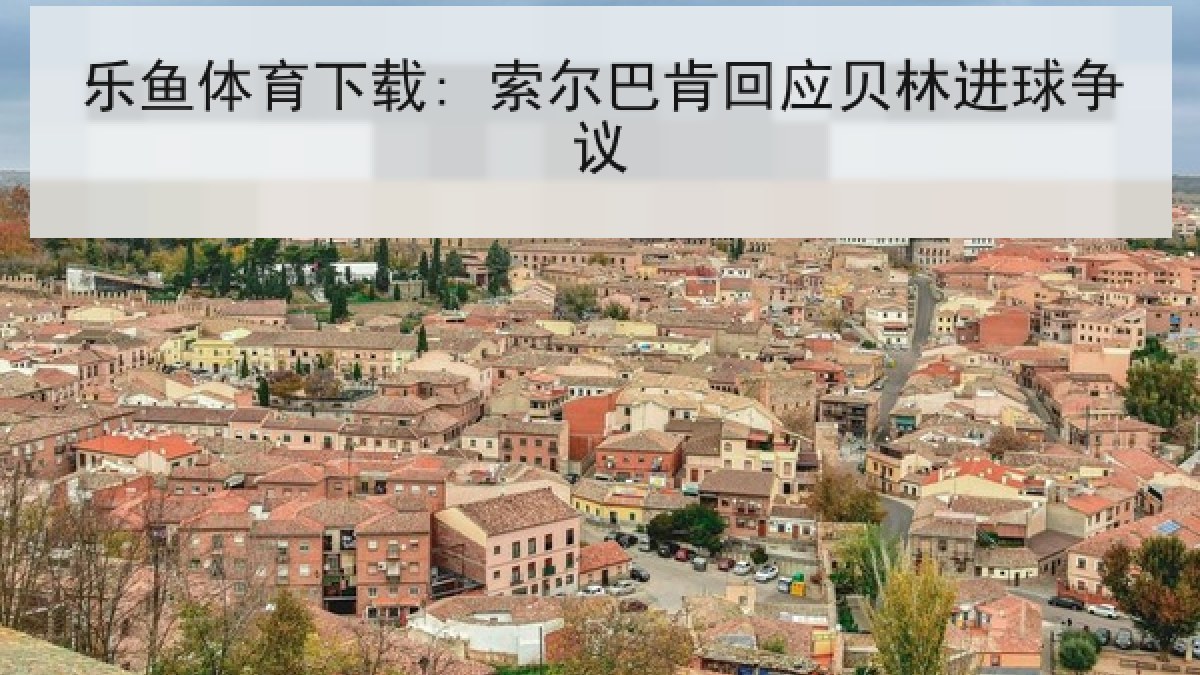 乐鱼体育下载: 索尔巴肯回应贝林进球争议