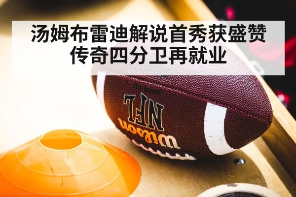 汤姆布雷迪解说首秀获盛赞 传奇四分卫再就业