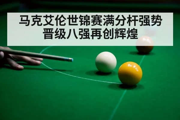 马克艾伦世锦赛满分杆强势晋级八强再创辉煌