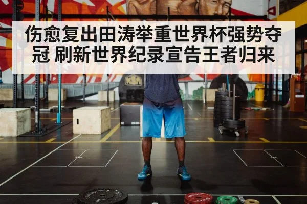 伤愈复出田涛举重世界杯强势夺冠 刷新世界纪录宣告王者归来