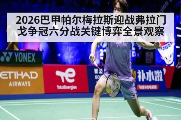 2026巴甲帕尔梅拉斯迎战弗拉门戈争冠六分战关键博弈全景观察